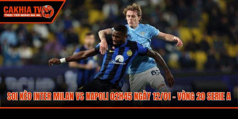 soi keo inter milan vs napoli 02h45 ngay 12 01 vong 20 serie a