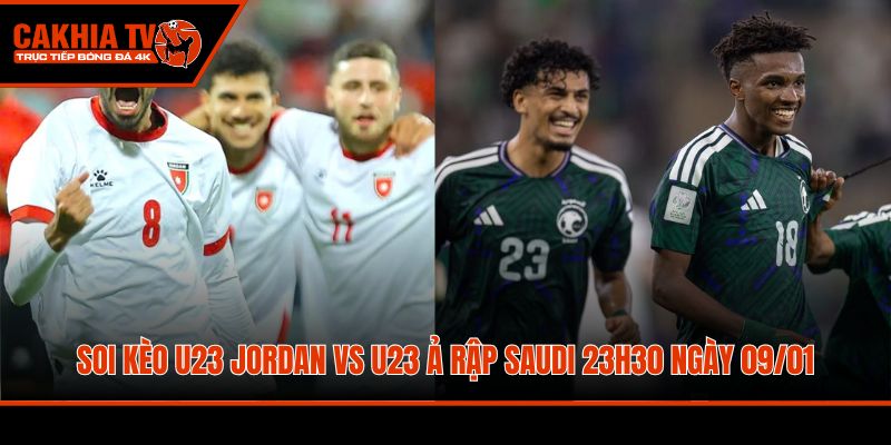 soi keo u23 jordan vs u23 a rap saudi 23h30 ngay 09 01 bang a vck u23 chau a 2026