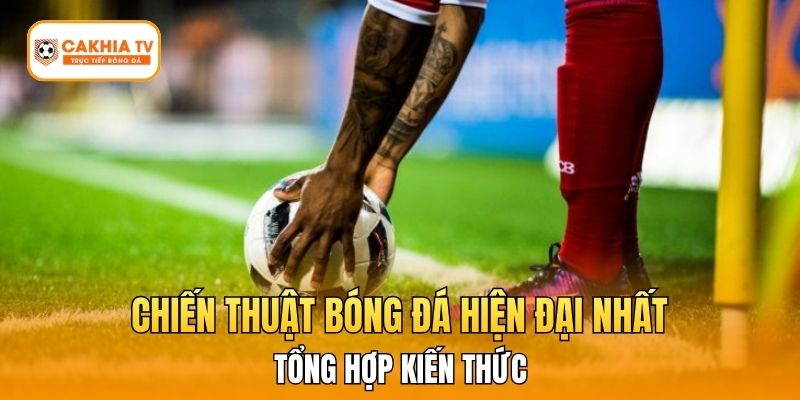 Tổng Hợp Kiến Thức Về Chiến Thuật Bóng Đá Hiện Đại Nhất