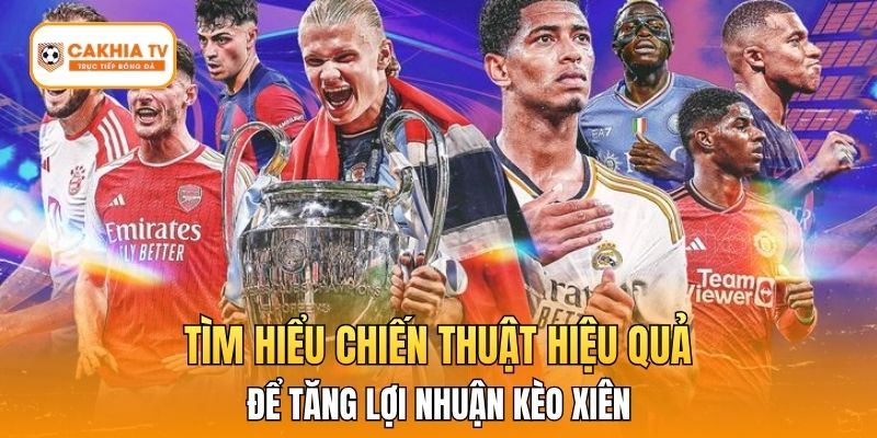 Tìm hiểu chiến thuật hiệu quả để tăng lợi nhuận kèo xiên.