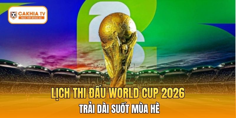 Lịch thi đấu World Cup 2026 trải dài suốt mùa hè