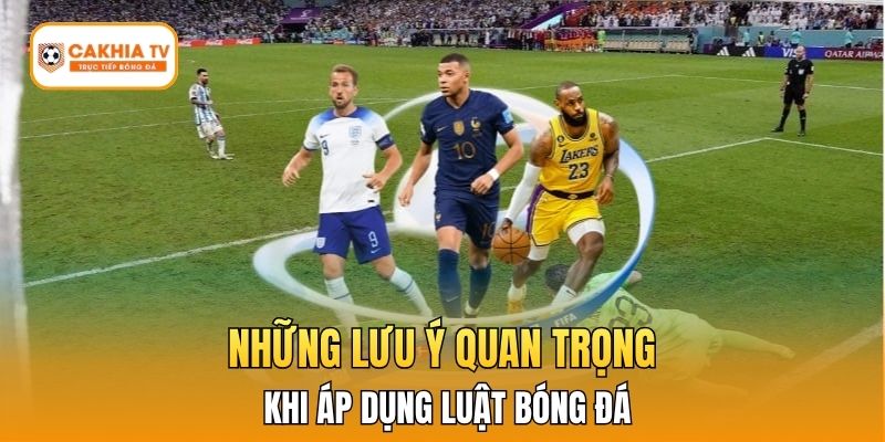 Những lưu ý quan trọng khi áp dụng luật bóng đá